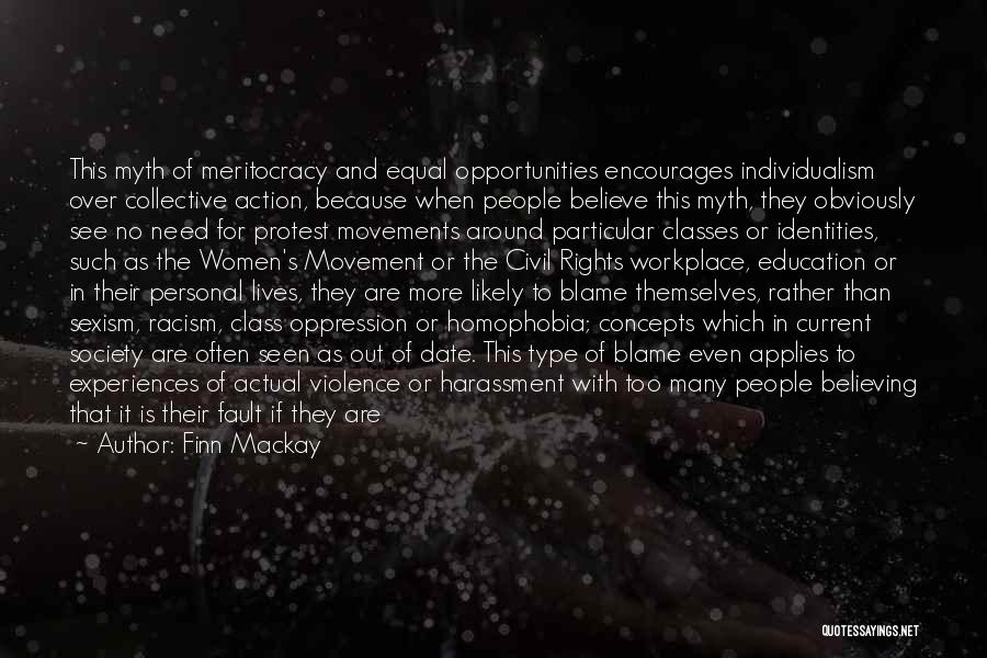 Finn Mackay Quotes: This Myth Of Meritocracy And Equal Opportunities Encourages Individualism Over Collective Action, Because When People Believe This Myth, They Obviously