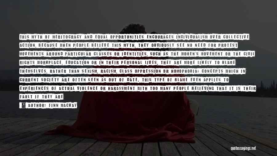 Finn Mackay Quotes: This Myth Of Meritocracy And Equal Opportunities Encourages Individualism Over Collective Action, Because When People Believe This Myth, They Obviously