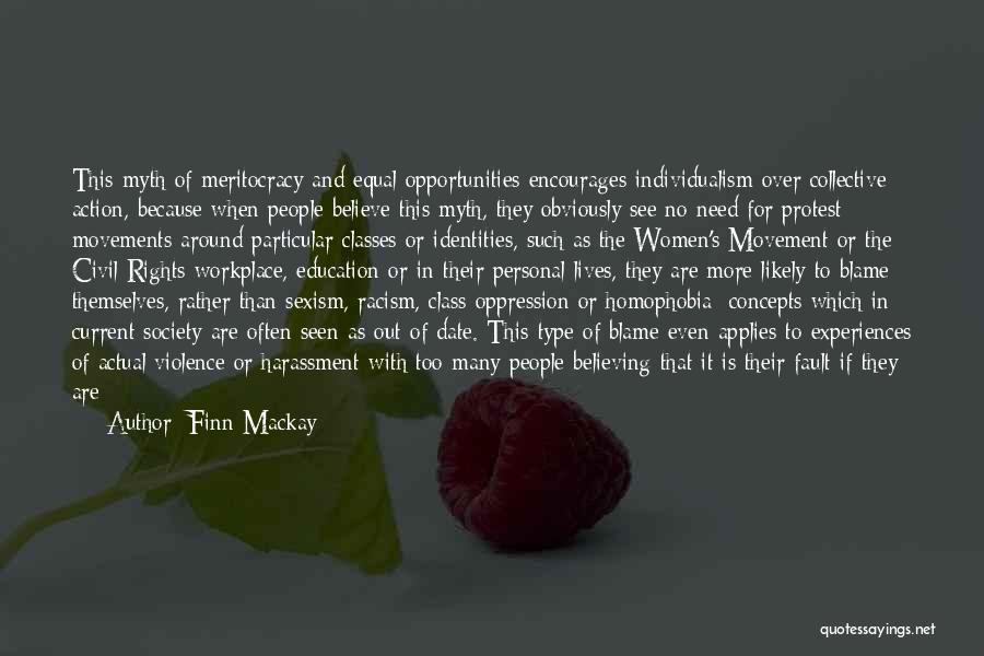 Finn Mackay Quotes: This Myth Of Meritocracy And Equal Opportunities Encourages Individualism Over Collective Action, Because When People Believe This Myth, They Obviously