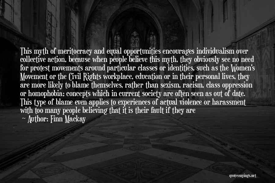 Finn Mackay Quotes: This Myth Of Meritocracy And Equal Opportunities Encourages Individualism Over Collective Action, Because When People Believe This Myth, They Obviously