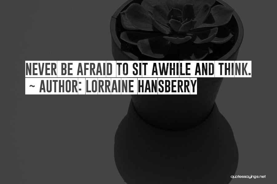 Lorraine Hansberry Quotes: Never Be Afraid To Sit Awhile And Think.