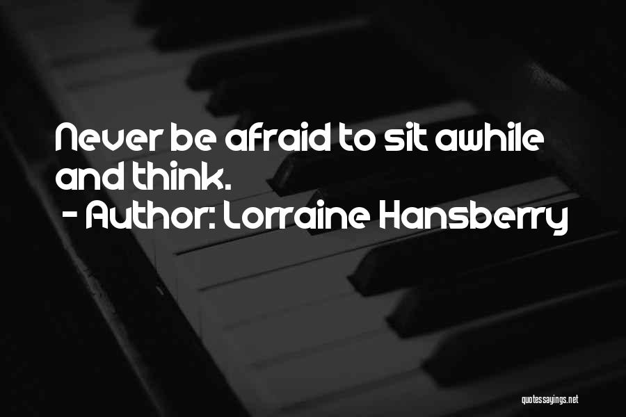 Lorraine Hansberry Quotes: Never Be Afraid To Sit Awhile And Think.