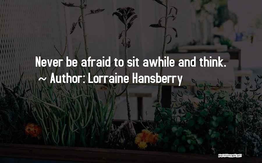 Lorraine Hansberry Quotes: Never Be Afraid To Sit Awhile And Think.