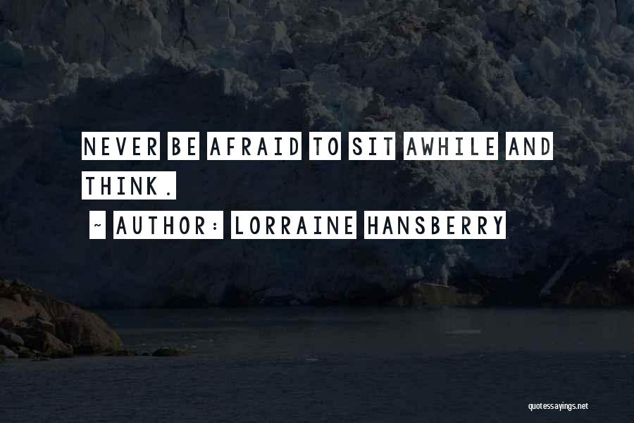 Lorraine Hansberry Quotes: Never Be Afraid To Sit Awhile And Think.