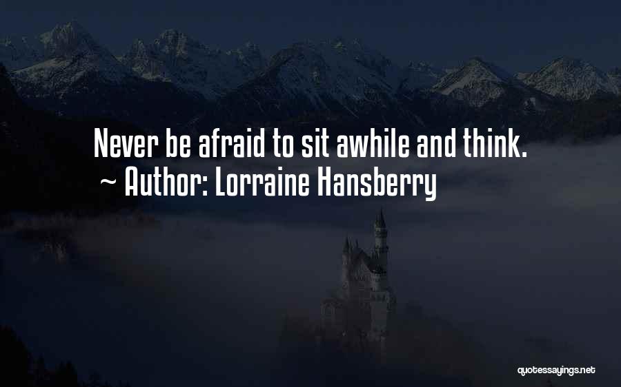 Lorraine Hansberry Quotes: Never Be Afraid To Sit Awhile And Think.