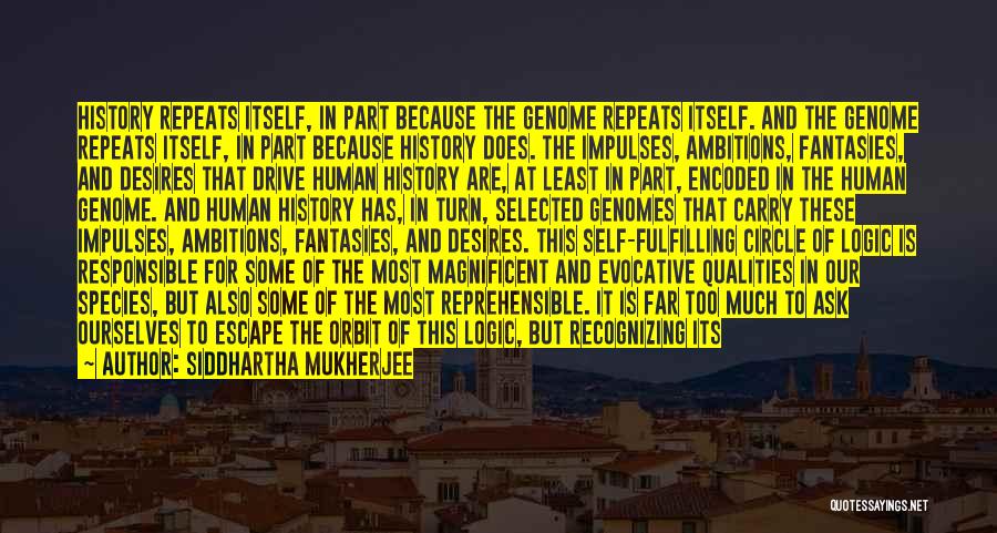 Siddhartha Mukherjee Quotes: History Repeats Itself, In Part Because The Genome Repeats Itself. And The Genome Repeats Itself, In Part Because History Does.