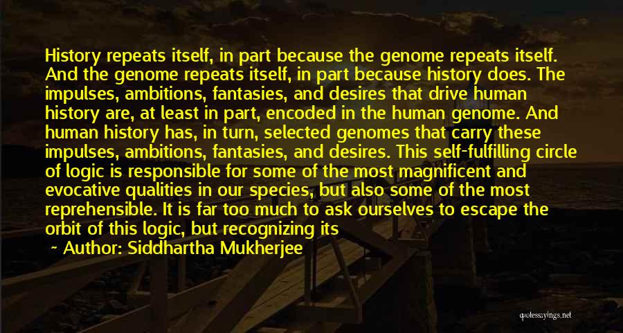 Siddhartha Mukherjee Quotes: History Repeats Itself, In Part Because The Genome Repeats Itself. And The Genome Repeats Itself, In Part Because History Does.