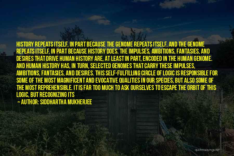 Siddhartha Mukherjee Quotes: History Repeats Itself, In Part Because The Genome Repeats Itself. And The Genome Repeats Itself, In Part Because History Does.