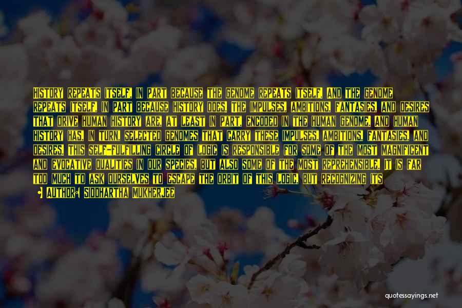 Siddhartha Mukherjee Quotes: History Repeats Itself, In Part Because The Genome Repeats Itself. And The Genome Repeats Itself, In Part Because History Does.