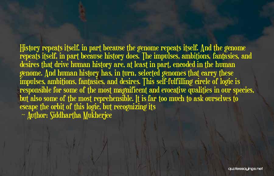 Siddhartha Mukherjee Quotes: History Repeats Itself, In Part Because The Genome Repeats Itself. And The Genome Repeats Itself, In Part Because History Does.