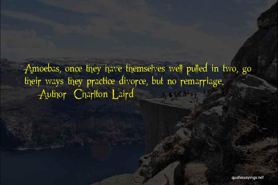 Charlton Laird Quotes: Amoebas, Once They Have Themselves Well Pulled In Two, Go Their Ways-they Practice Divorce, But No Remarriage.