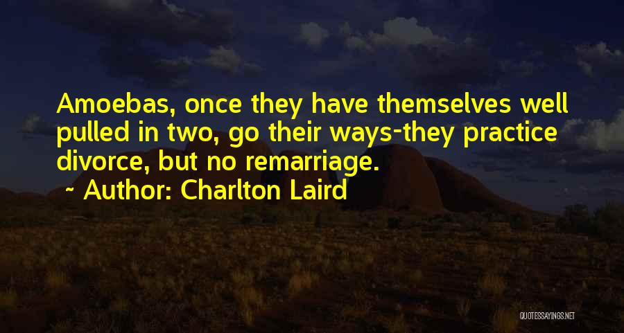 Charlton Laird Quotes: Amoebas, Once They Have Themselves Well Pulled In Two, Go Their Ways-they Practice Divorce, But No Remarriage.