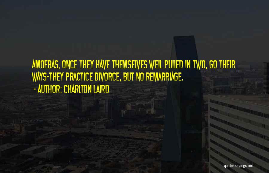 Charlton Laird Quotes: Amoebas, Once They Have Themselves Well Pulled In Two, Go Their Ways-they Practice Divorce, But No Remarriage.
