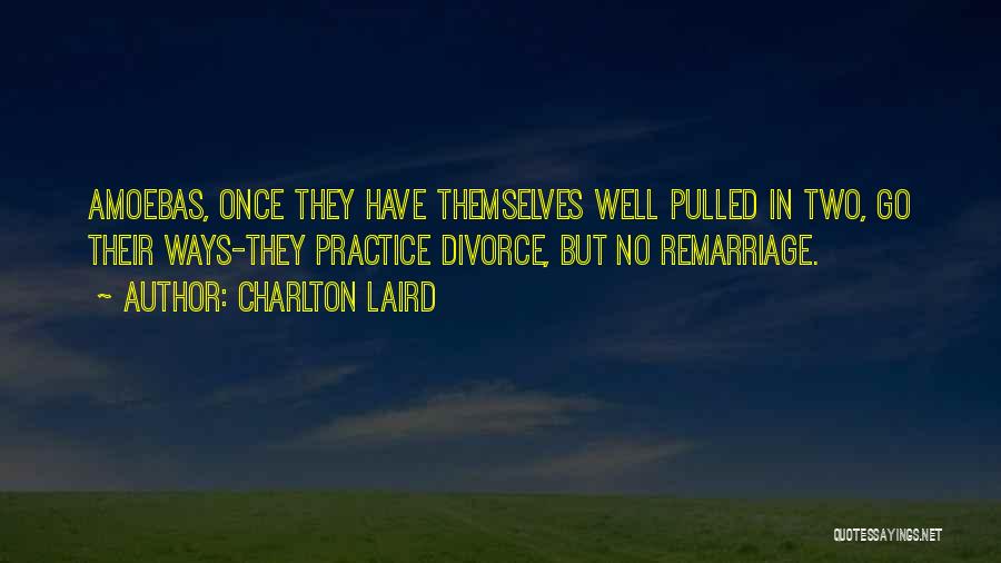 Charlton Laird Quotes: Amoebas, Once They Have Themselves Well Pulled In Two, Go Their Ways-they Practice Divorce, But No Remarriage.