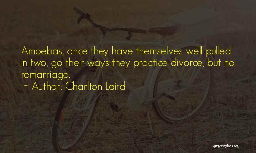 Charlton Laird Quotes: Amoebas, Once They Have Themselves Well Pulled In Two, Go Their Ways-they Practice Divorce, But No Remarriage.