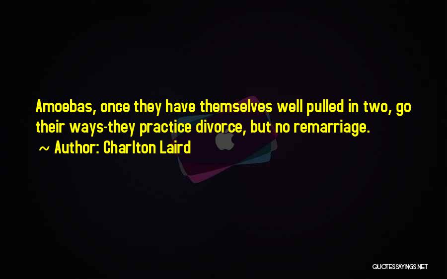 Charlton Laird Quotes: Amoebas, Once They Have Themselves Well Pulled In Two, Go Their Ways-they Practice Divorce, But No Remarriage.