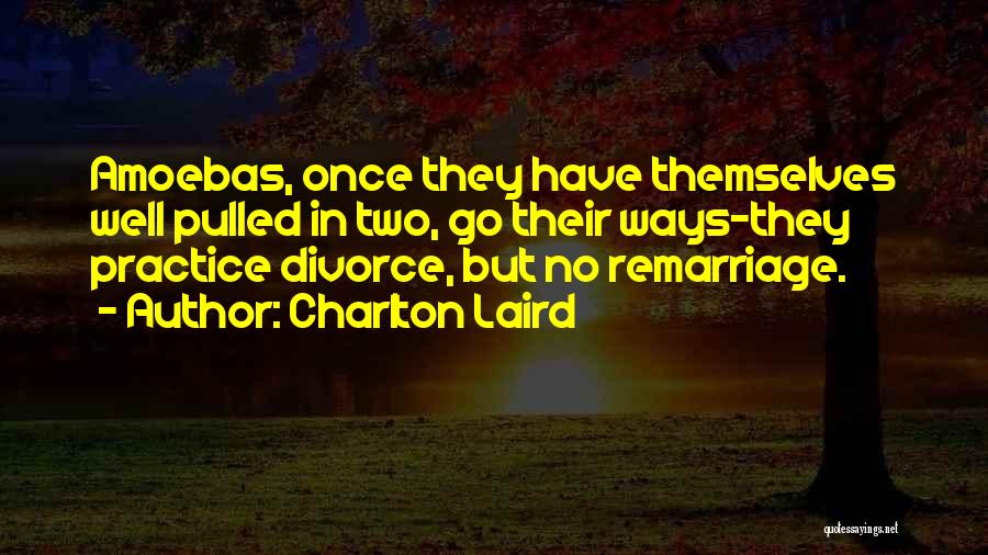 Charlton Laird Quotes: Amoebas, Once They Have Themselves Well Pulled In Two, Go Their Ways-they Practice Divorce, But No Remarriage.