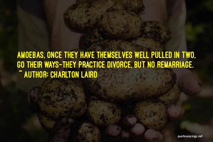 Charlton Laird Quotes: Amoebas, Once They Have Themselves Well Pulled In Two, Go Their Ways-they Practice Divorce, But No Remarriage.