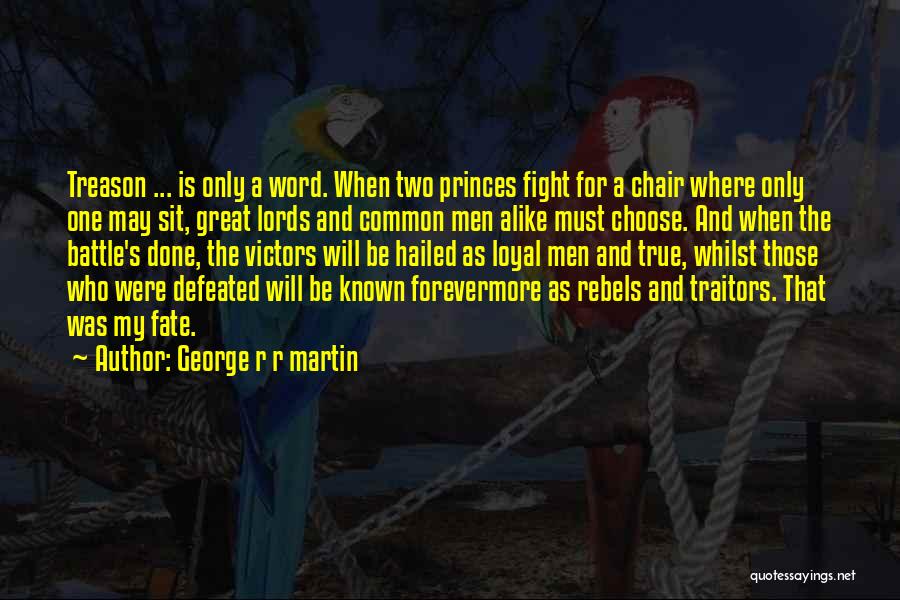 George R R Martin Quotes: Treason ... Is Only A Word. When Two Princes Fight For A Chair Where Only One May Sit, Great Lords