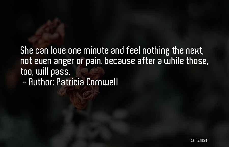 Patricia Cornwell Quotes: She Can Love One Minute And Feel Nothing The Next, Not Even Anger Or Pain, Because After A While Those,