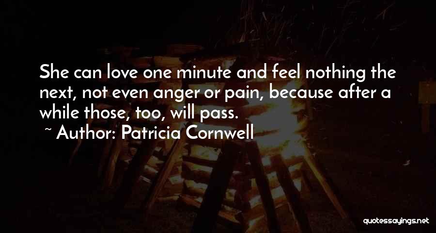 Patricia Cornwell Quotes: She Can Love One Minute And Feel Nothing The Next, Not Even Anger Or Pain, Because After A While Those,