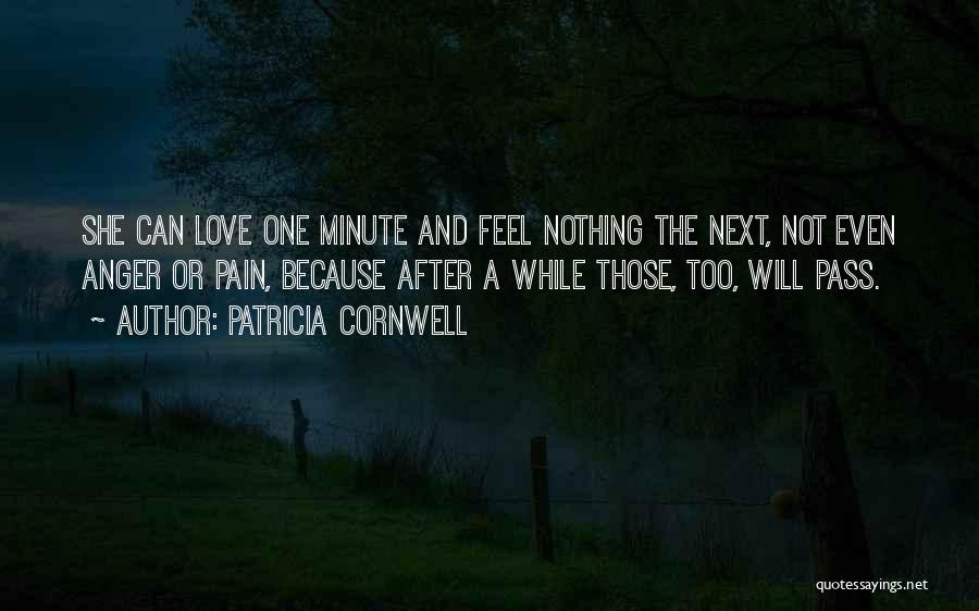 Patricia Cornwell Quotes: She Can Love One Minute And Feel Nothing The Next, Not Even Anger Or Pain, Because After A While Those,