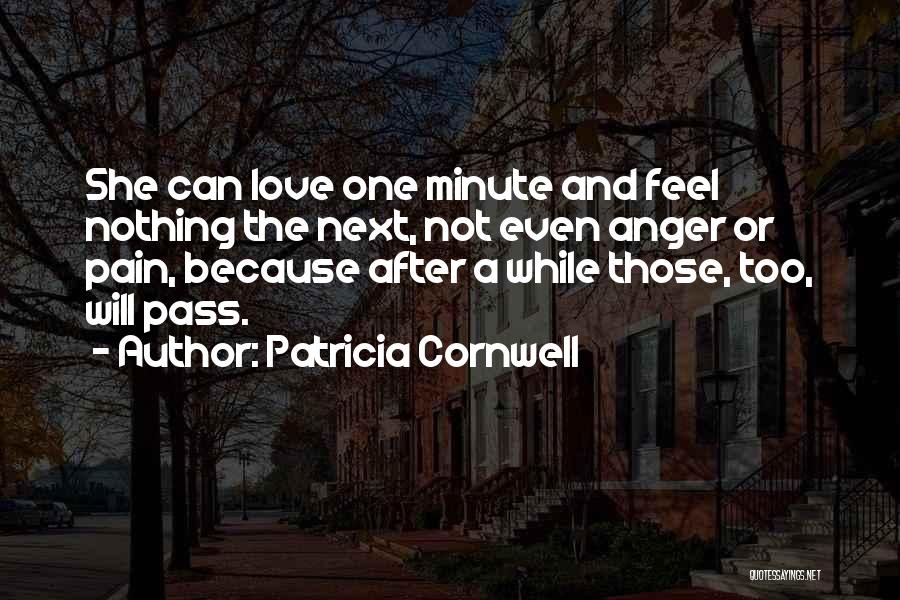 Patricia Cornwell Quotes: She Can Love One Minute And Feel Nothing The Next, Not Even Anger Or Pain, Because After A While Those,