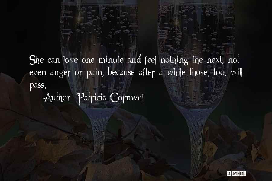 Patricia Cornwell Quotes: She Can Love One Minute And Feel Nothing The Next, Not Even Anger Or Pain, Because After A While Those,