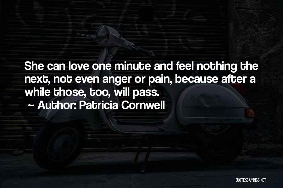 Patricia Cornwell Quotes: She Can Love One Minute And Feel Nothing The Next, Not Even Anger Or Pain, Because After A While Those,