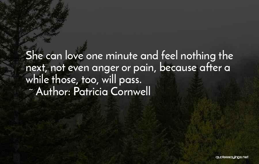 Patricia Cornwell Quotes: She Can Love One Minute And Feel Nothing The Next, Not Even Anger Or Pain, Because After A While Those,