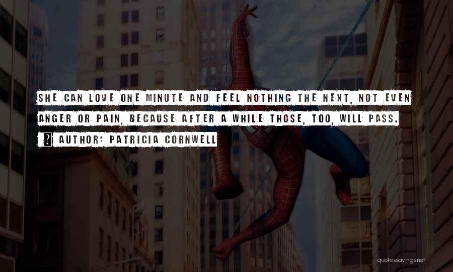 Patricia Cornwell Quotes: She Can Love One Minute And Feel Nothing The Next, Not Even Anger Or Pain, Because After A While Those,