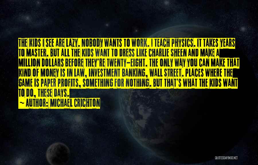 Michael Crichton Quotes: The Kids I See Are Lazy. Nobody Wants To Work. I Teach Physics. It Takes Years To Master. But All