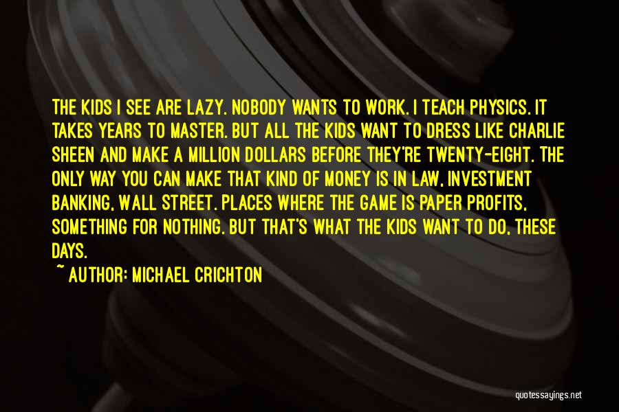 Michael Crichton Quotes: The Kids I See Are Lazy. Nobody Wants To Work. I Teach Physics. It Takes Years To Master. But All