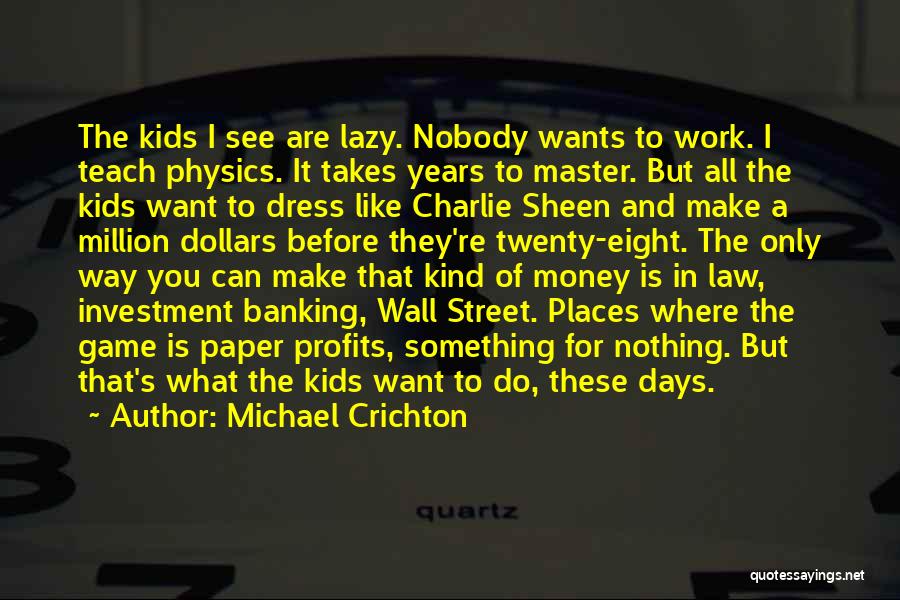Michael Crichton Quotes: The Kids I See Are Lazy. Nobody Wants To Work. I Teach Physics. It Takes Years To Master. But All