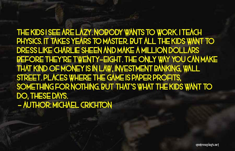 Michael Crichton Quotes: The Kids I See Are Lazy. Nobody Wants To Work. I Teach Physics. It Takes Years To Master. But All