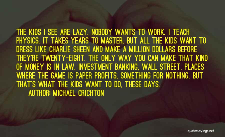 Michael Crichton Quotes: The Kids I See Are Lazy. Nobody Wants To Work. I Teach Physics. It Takes Years To Master. But All