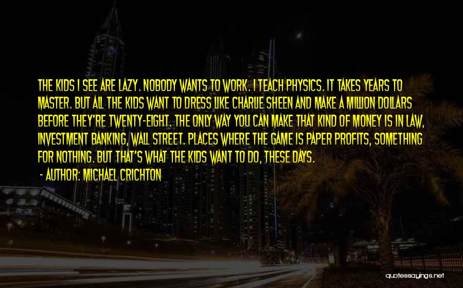 Michael Crichton Quotes: The Kids I See Are Lazy. Nobody Wants To Work. I Teach Physics. It Takes Years To Master. But All