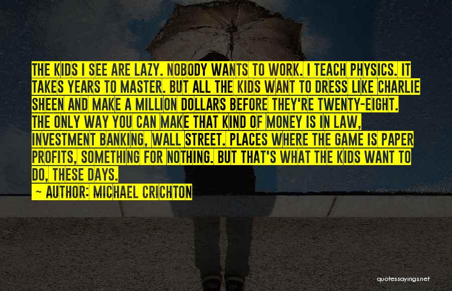 Michael Crichton Quotes: The Kids I See Are Lazy. Nobody Wants To Work. I Teach Physics. It Takes Years To Master. But All