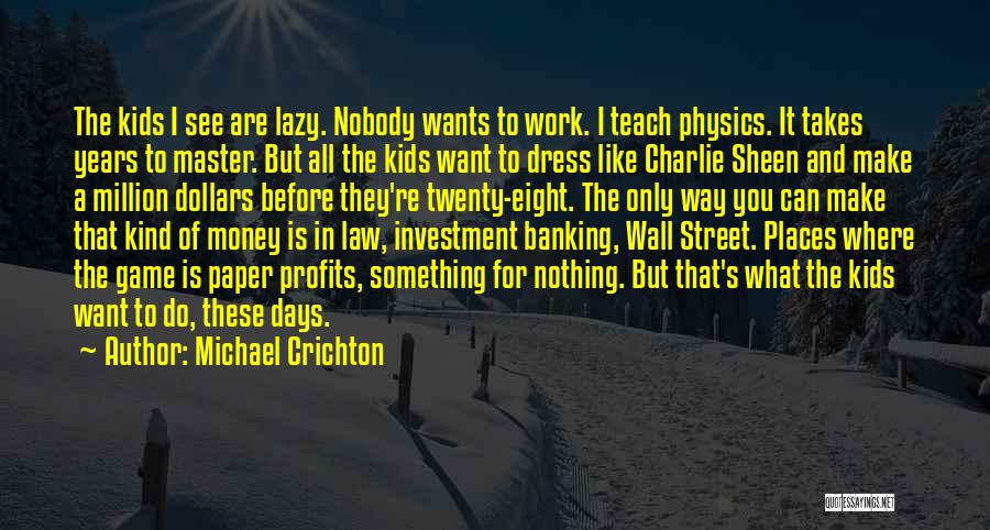 Michael Crichton Quotes: The Kids I See Are Lazy. Nobody Wants To Work. I Teach Physics. It Takes Years To Master. But All