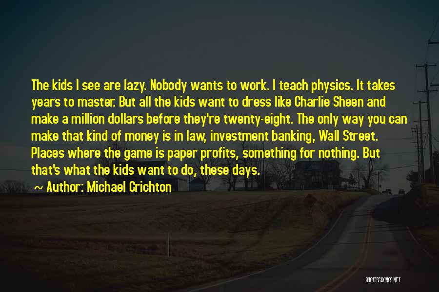 Michael Crichton Quotes: The Kids I See Are Lazy. Nobody Wants To Work. I Teach Physics. It Takes Years To Master. But All