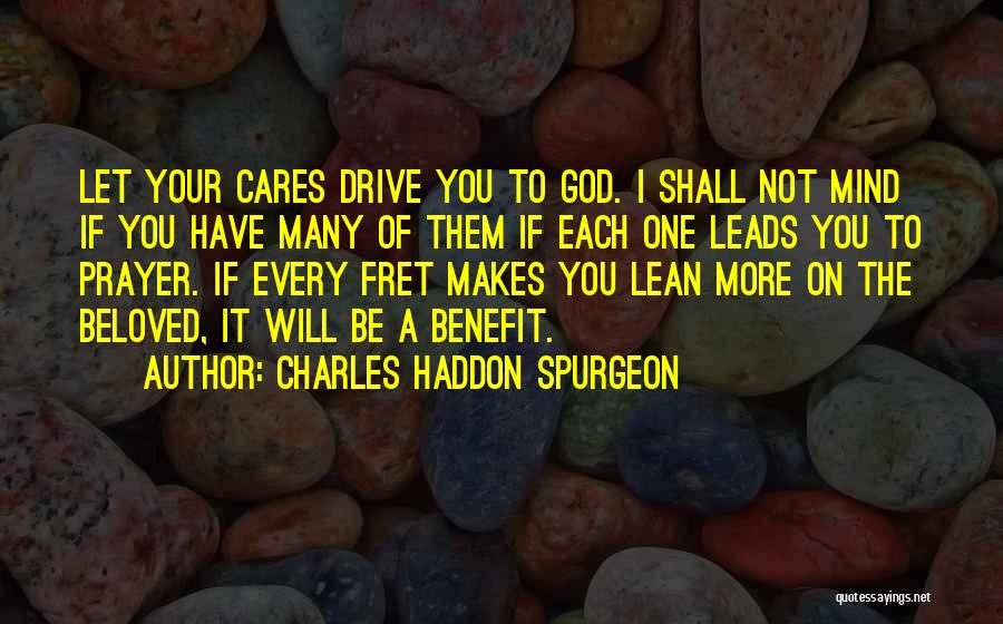 Charles Haddon Spurgeon Quotes: Let Your Cares Drive You To God. I Shall Not Mind If You Have Many Of Them If Each One