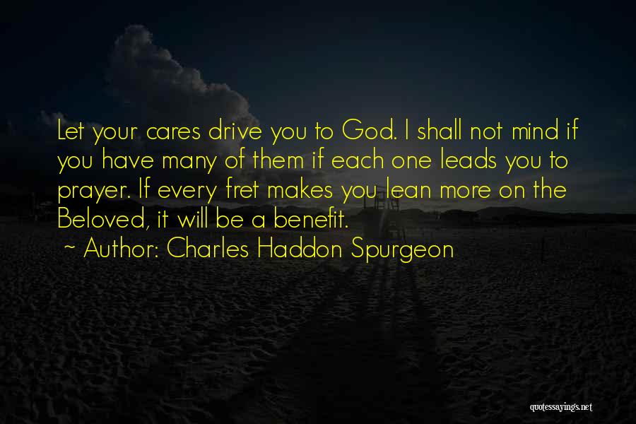 Charles Haddon Spurgeon Quotes: Let Your Cares Drive You To God. I Shall Not Mind If You Have Many Of Them If Each One