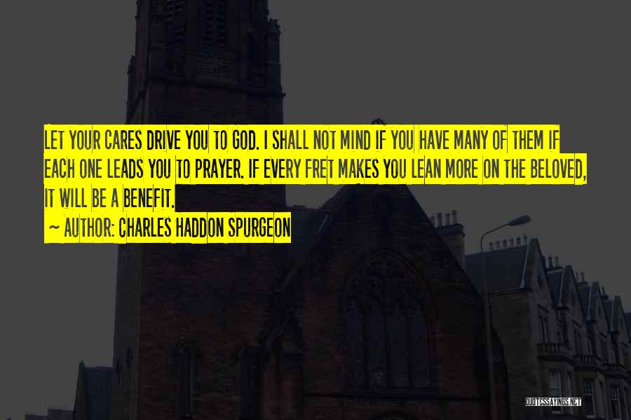 Charles Haddon Spurgeon Quotes: Let Your Cares Drive You To God. I Shall Not Mind If You Have Many Of Them If Each One