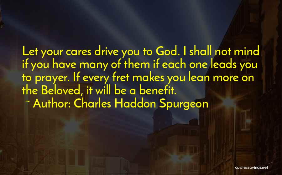 Charles Haddon Spurgeon Quotes: Let Your Cares Drive You To God. I Shall Not Mind If You Have Many Of Them If Each One