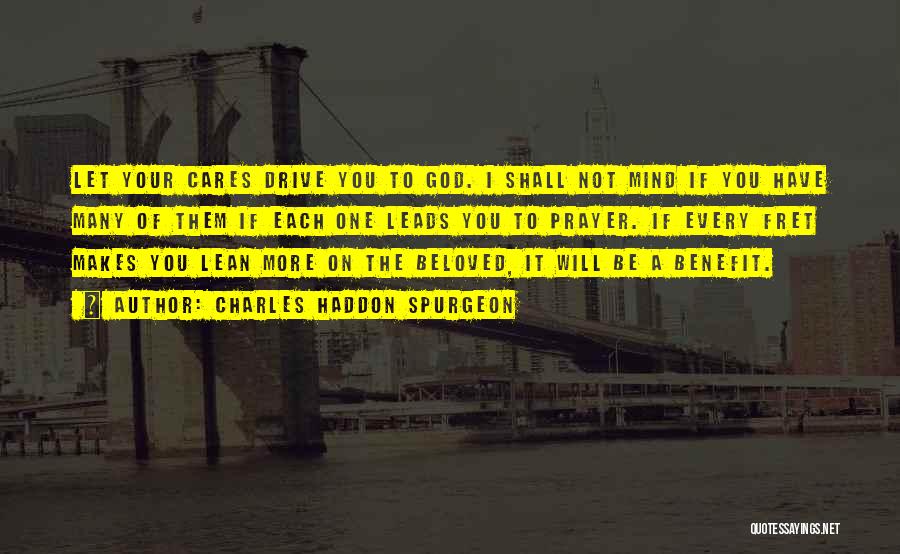 Charles Haddon Spurgeon Quotes: Let Your Cares Drive You To God. I Shall Not Mind If You Have Many Of Them If Each One