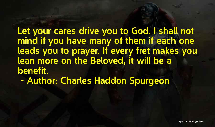 Charles Haddon Spurgeon Quotes: Let Your Cares Drive You To God. I Shall Not Mind If You Have Many Of Them If Each One