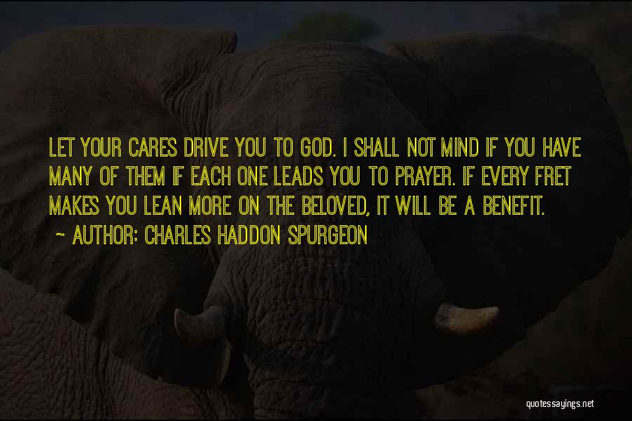 Charles Haddon Spurgeon Quotes: Let Your Cares Drive You To God. I Shall Not Mind If You Have Many Of Them If Each One