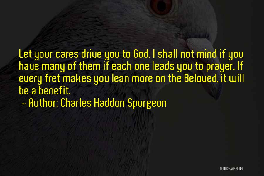 Charles Haddon Spurgeon Quotes: Let Your Cares Drive You To God. I Shall Not Mind If You Have Many Of Them If Each One