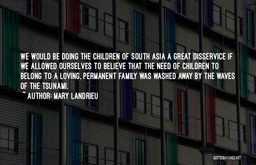 Mary Landrieu Quotes: We Would Be Doing The Children Of South Asia A Great Disservice If We Allowed Ourselves To Believe That The