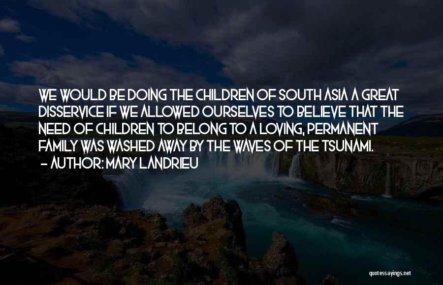 Mary Landrieu Quotes: We Would Be Doing The Children Of South Asia A Great Disservice If We Allowed Ourselves To Believe That The